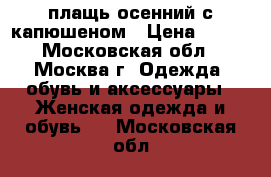 плащь осенний с капюшеном › Цена ­ 500 - Московская обл., Москва г. Одежда, обувь и аксессуары » Женская одежда и обувь   . Московская обл.